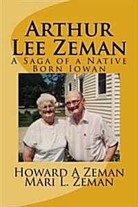 Arthur Lee Zeman: A Saga of a Native Born Iowan (Paperback)