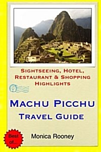 Machu Picchu Travel Guide: Sightseeing, Hotel, Restaurant & Shopping Highlights (Paperback)