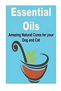 Essential Oils: Amazing Natural Cures for Your Dog and Cat: (Essential Oils, Essential Oils Recipes, Essential Oils Guide, Essential O (Paperback)