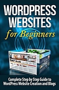 Wordpress Websites: Complete Step by Step Guide to Wordpress Website Creation and Blogs (Paperback)