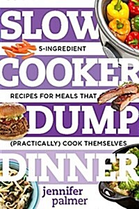 Slow Cooker Dump Dinners: 5-Ingredient Recipes for Meals That (Practically) Cook Themselves (Paperback)