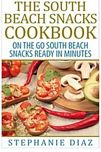 The South Beach Snacks Cookbook: On the Go South Beach Snacks Ready in Minutes (Paperback)