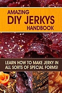 Amazing DIY Jerkys Handbook: Learn How to Make Jerky in All Sorts of Special Forms! (Paperback)