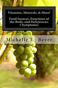 Vitamins, Minerals, & More!: Food Sources, Functions of the Body, and Deficiencies (Symptoms) (Paperback)