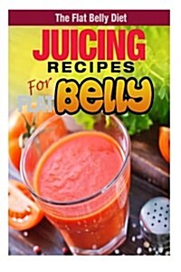 Juicing Recipes for a Flat Belly (Paperback)