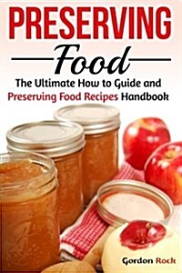 Preserving Food: The Ultimate How to Guide and Preserving Food Recipes Handbook (Paperback)