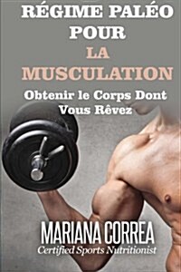 Regime Paleo Pour La Musculation: Obtenir Le Corps Dont Vous Revez (Paperback)