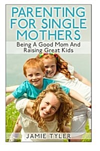Parenting for Single Mothers: Being a Good Mom and Raising Great Kids (Paperback)