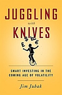 Juggling with Knives: Smart Investing in the Coming Age of Volatility (Hardcover)
