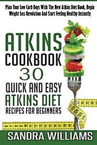 Atkins Cookbook: 30 Quick and Easy Atkins Diet Recipes for Beginners, Plan Your Low Carb Days with the New Atkins Diet Book, Begin Weig (Paperback)