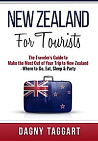 New Zealand: For Tourists! - The Travelers Guide to Make the Most Out of Your Trip to New Zealand - Where to Go, Eat, Sleep & Part (Paperback)