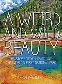 A Weird and Wild Beauty: The Story of Yellowstone, the Worlds First National Park (Hardcover)