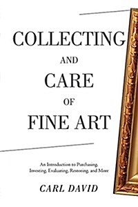 Collecting and Care of Fine Art: An Introduction to Purchasing, Investing, Evaluating, Restoring, and More (Paperback)