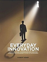 Everyday Innovation: A Practical Guide to Establishing and Operating an Innovation Management System in Your Business (Paperback)