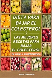 Dieta Para Bajar El Colesterol: Las Mejores Recetas Para Bajar El Colesterol En 30 Dias y Sin Medicamento (Paperback)