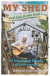 My Shed and How it Was Built : 50 Inspiring Sheds and Their Owners (Hardcover)