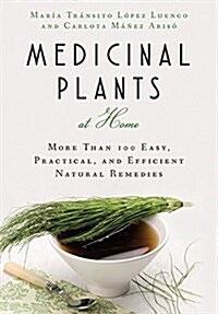 Medicinal Plants at Home: More Than 100 Easy, Practical, and Efficient Natural Remedies (Paperback)