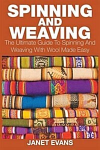 Spinning and Weaving: The Ultimate Guide to Spinning and Weaving with Wool Made Easy (Paperback)