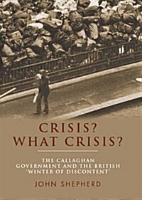 Crisis? What Crisis? : The Callaghan Government and the British ‘Winter of Discontent’ (Paperback)