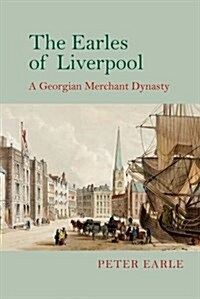 The Earles of Liverpool : A Georgian Merchant Dynasty (Hardcover)