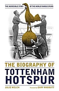The Biography of Tottenham Hotspur : The Incredible Story of the World Famous Spurs (Hardcover)