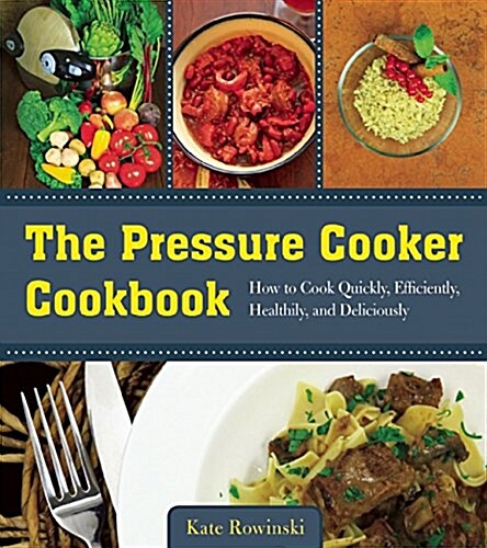 The Pressure Cooker Cookbook: How to Cook Quickly, Efficiently, Healthily, and Deliciously (Paperback)