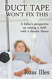 Duct Tape Wont Fix This: A Fathers Perspective on Raising a Child with a Chronic Illness (Paperback)
