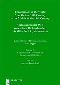 Constitutions of the World from the Late 18th Century to the Middle of the 19th Century, Part III, Aargau - Basel-Stadt (Hardcover)