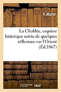 La Chald?, esquisse historique suivie de quelques r?lexions sur lOrient (Paperback)