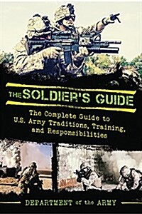 The Soldiers Guide: The Complete Guide to US Army Traditions, Training, Duties, and Responsibilities (Paperback)
