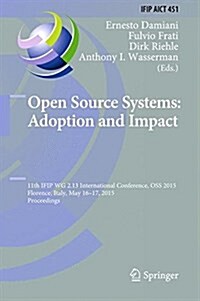 Open Source Systems: Adoption and Impact: 11th Ifip Wg 2.13 International Conference, OSS 2015, Florence, Italy, May 16-17, 2015, Proceedings (Hardcover, 2015)
