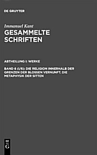 Gesammelte Schriften, Bd 6 (I/6), Die Religion Innerhalb Der Grenzen Der Blossen Vernunft. Die Metaphysik Der Sitten (Hardcover, 2. Nachdr. D. A)