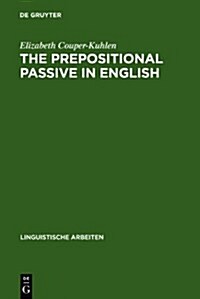 The Prepositional Passive in English: A Semantic-Syntactic Analysis, with a Lexicon of Prepositional Verbs (Hardcover, Reprint 2011)