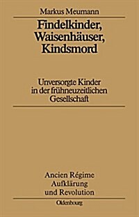 Findelkinder, Waisenh?ser, Kindsmord in Der Fr?en Neuzeit: Unversorgte Kinder in Der Fr?neuzeitlichen Gesellschaft (Hardcover)