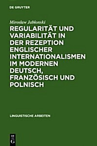 Regularit? Und Variabilit? in Der Rezeption Englischer Internationalismen Im Modernen Deutsch, Franz?isch Und Polnisch: Aufgezeigt in Den Bereichen (Hardcover, Reprint 2010)