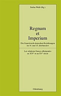 Regnum Et Imperium: Die Franz?isch-Deutschen Beziehungen Im 14. Und 15. Jahrhundert. Les Relations Franco-Allemandes Au Xive Et Au Xve Si (Hardcover)