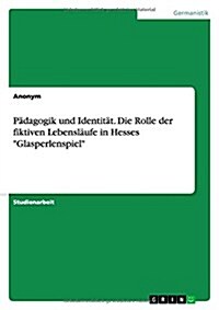 P?agogik und Identit?. Die Rolle der fiktiven Lebensl?fe in Hesses Glasperlenspiel (Paperback)