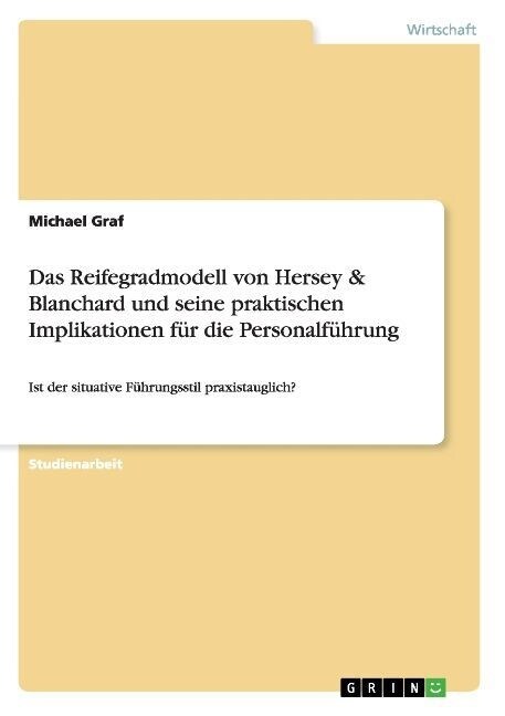 Das Reifegradmodell von Hersey & Blanchard und seine praktischen Implikationen f? die Personalf?rung: Ist der situative F?rungsstil praxistauglich? (Paperback)