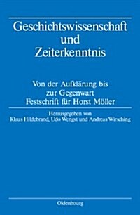 Geschichtswissenschaft Und Zeiterkenntnis: Von Der Aufkl?ung Bis Zur Gegenwart. Festschrift Zum 65. Geburtstag Von Horst M?ler (Hardcover)