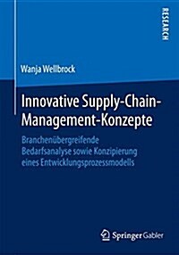 Innovative Supply-Chain-Management-Konzepte: Branchen?ergreifende Bedarfsanalyse Sowie Konzipierung Eines Entwicklungsprozessmodells (Paperback, 2015)