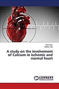 A Study on the Involvement of Calcium in Ischemic and Normal Heart (Paperback)