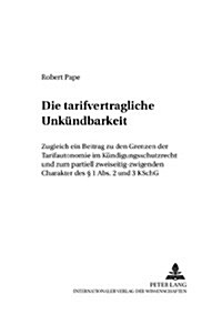 Die Tarifvertragliche Unkuendbarkeit: Zugleich Ein Beitrag Zu Den Grenzen Der Tarifautonomie Im Kuendigungsschutzrecht Und Zum Partiell Zweiseitig-Zwi (Paperback)