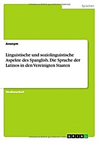 Linguistische Und Soziolinguistische Aspekte Des Spanglish. Die Sprache Der Latinos in Den Vereinigten Staaten (Paperback)