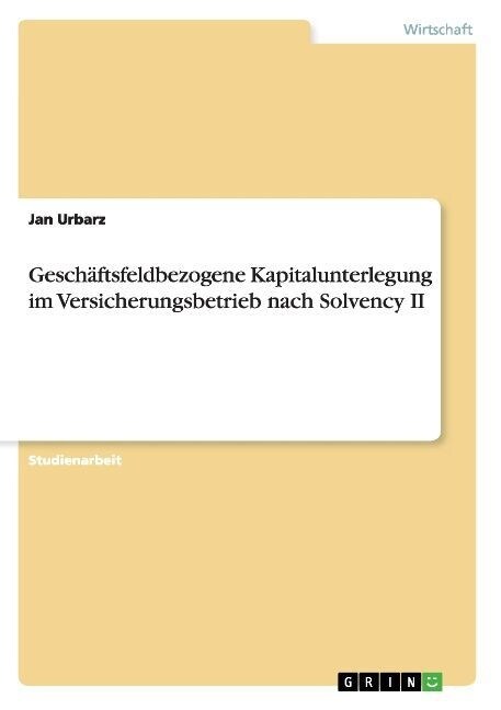 Gesch?tsfeldbezogene Kapitalunterlegung im Versicherungsbetrieb nach Solvency II (Paperback)