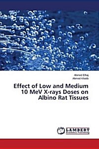 Effect of Low and Medium 10 Mev X-Rays Doses on Albino Rat Tissues (Paperback)