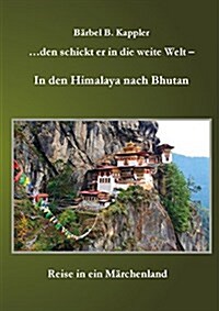 ...den schickt er in die weite Welt - in den Himalaya nach Bhutan: Reise in ein M?chenland (Paperback)