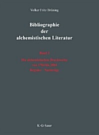 Die Alchemistischen Druckwerke Von 1784 Bis 2004. Register. Nachtrage (Hardcover)