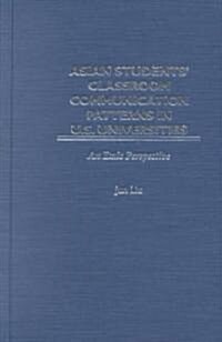 Asian Students Classroom Communication Patterns in U.S. Universities: An Emic Perspective (Hardcover)