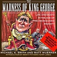 The Madness of King George: Life and Death in the Age of Precision-Guided Insanity (Library Binding)