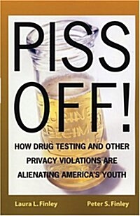 Piss Off!: How Drug Testing and Other Privacy Violations Are Alienating Americas Youth (Library Binding)